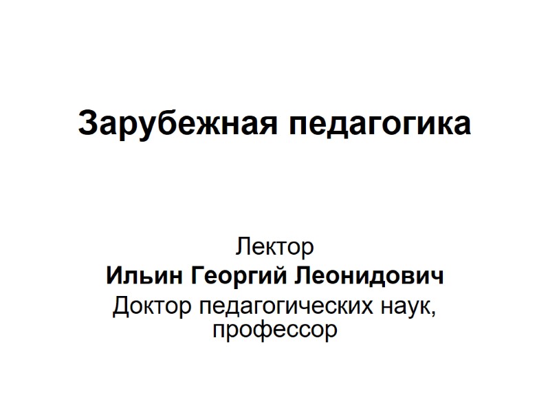 Зарубежная педагогика Лектор Ильин Георгий Леонидович Доктор педагогических наук, профессор